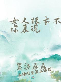 女人根本不喜欢你表现