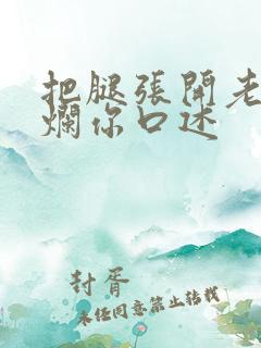把腿张开老子臊烂你口述