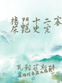 杨门十二寡妇肉床艳史完