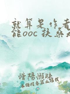 就算是作者也不能ooc 扶桑知我