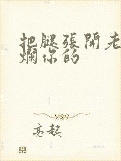 把腿张开老子臊烂你的