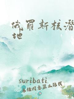 俄罗斯核潜艇基地