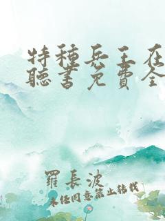特种兵王在山村听书免费全集