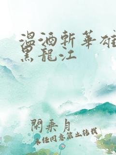 温酒斩华雄事件黑龙江