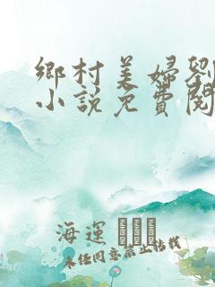 乡村美妇刘大柱小说免费阅读
