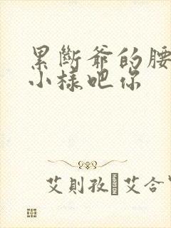 累断爷的腰by小样吧你