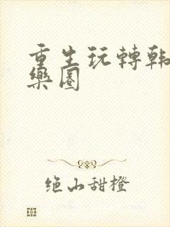 重生玩转韩国娱乐圈