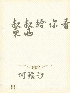 叔叔给你看个好东西