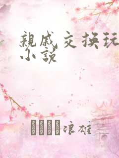 亲戚交换玩美妇小说