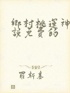 乡村桃运神医小说免费的