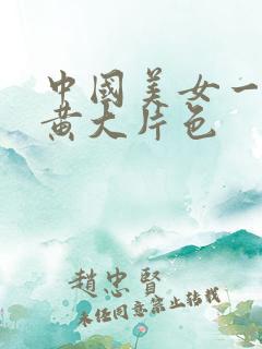 中国美女一级特黄大片色