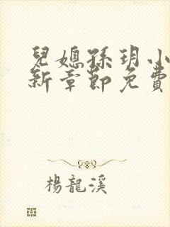 儿媳孙玥小说最新章节免费阅读