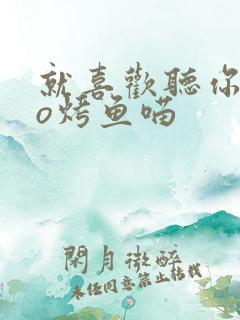 就喜欢听你叫po烤鱼喵