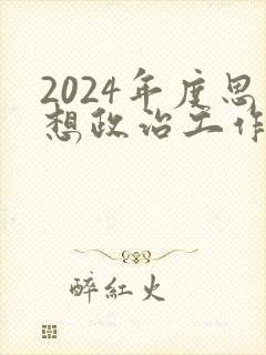 2024年度思想政治工作总结