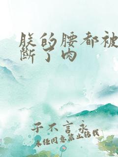 朕的腰都被你折断了肉