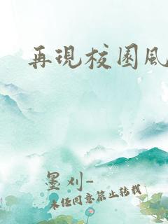 再现校园风云
