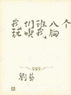 我们班八个男生玩吃我胸