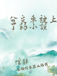 公交车被上高潮了的小说