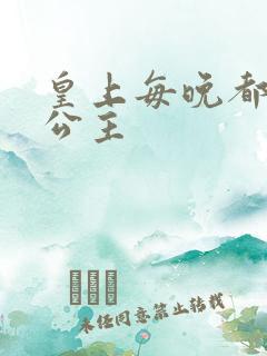 皇上每晚都要H公主