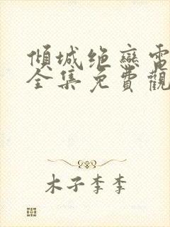 倾城绝恋电视剧全集免费观看剧情