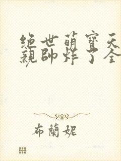 绝世萌宝天才娘亲帅炸了全文免费
