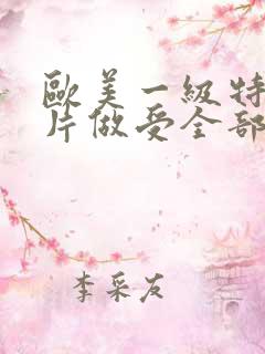 欧美一级特黄大片做受全部脱