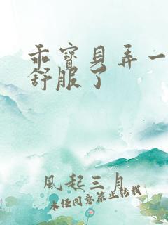 乖宝贝弄一下就舒服了