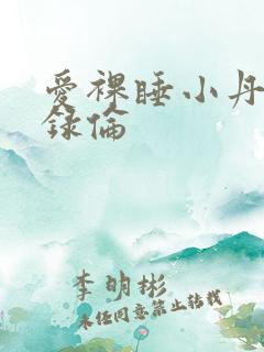 爱裸睡小丹乱目录伦