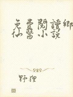 免费阅读乡村小仙医小说