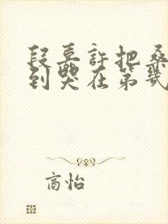 段嘉许把桑稚做到哭在第几章