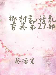 乡村乱情乱情胡秀英第27部最新章节