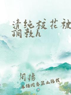清纯校花被地狱调教h