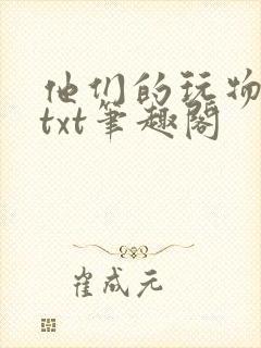 他们的玩物小说txt笔趣阁