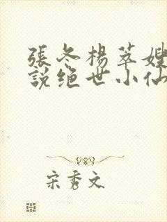 张冬杨萃嫂的小说绝世小仙医