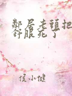 邻居老头把我弄舒服死了
