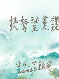 性奴秘书裸侍跪趴等主人玩