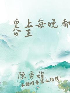 皇上每晚都要H公主
