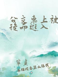 公交车上被人从后面进入