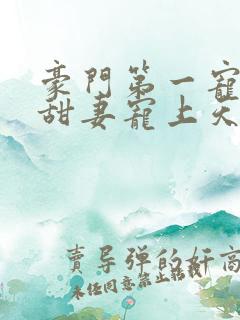 豪门第一宠大佬甜妻宠上天