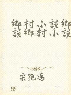 乡村小说乡村小说乡村小说乡村小说