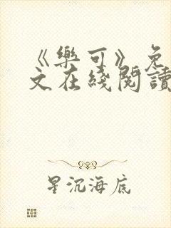 《乐可》免费全文在线阅读笔趣阁