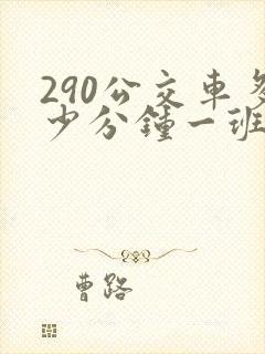 290公交车多少分钟一班