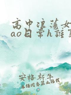 高中浪荡女挨cao日常h谁写的