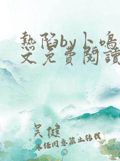 热陷by卜鸣全文免费阅读笔趣阁小说