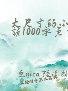 大尺寸的小黄说说1000字免费阅读