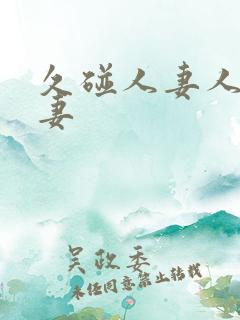 久碰人妻人妻人妻