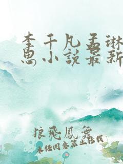 李千凡孟琳刘思思小说最新章节更新内容