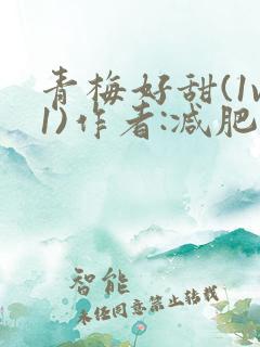 青梅好甜(1v1)作者:减肥我不吃