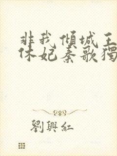 非我倾城王爷要休妃秦歌独白