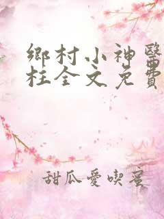 乡村小神医王铁柱全文免费阅读